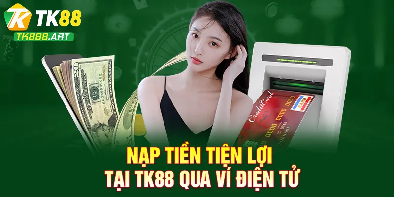 Nạp tiền tiện lợi tại TK88 qua ví điện tử